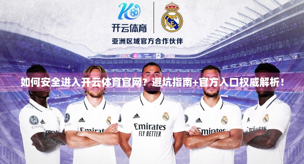 如何安全进入开云体育官网？避坑指南+官方入口权威解析！