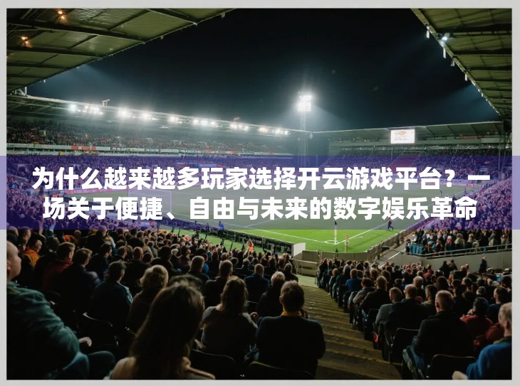 为什么越来越多玩家选择开云游戏平台？一场关于便捷、自由与未来的数字娱乐革命
