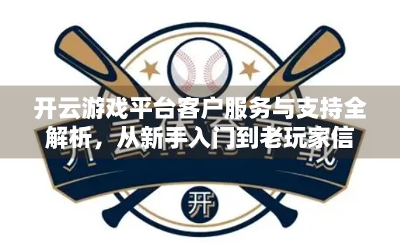 开云游戏平台客户服务与支持全解析，从新手入门到老玩家信赖的底层逻辑