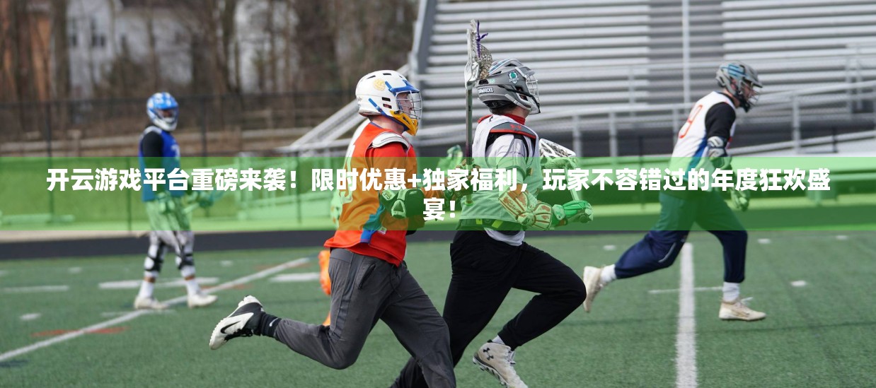 开云游戏平台重磅来袭！限时优惠+独家福利，玩家不容错过的年度狂欢盛宴！