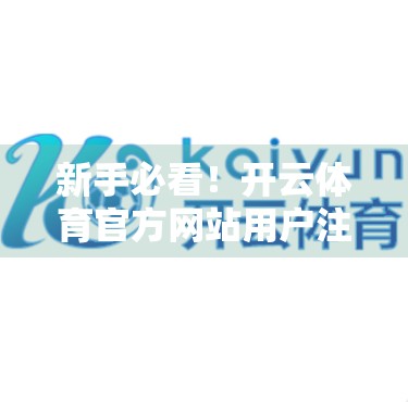 新手必看！开云体育官方网站用户注册全流程详解，轻松开启你的体育世界之旅