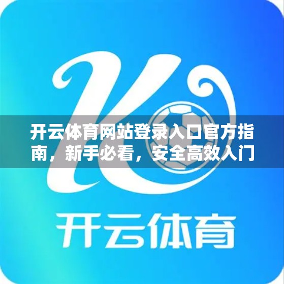 开云体育网站登录入口官方指南，新手必看，安全高效入门全攻略！