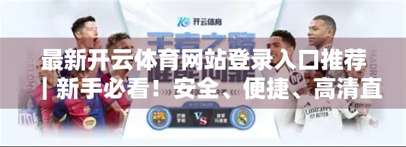 最新开云体育网站登录入口推荐｜新手必看！安全、便捷、高清直播全攻略！