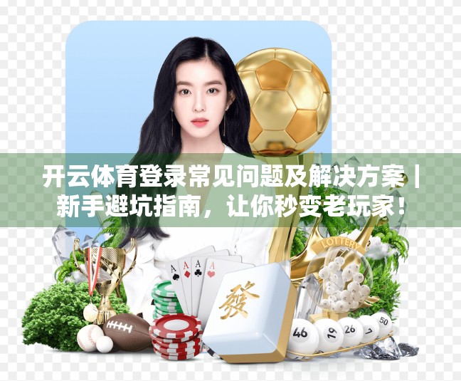 开云体育登录常见问题及解决方案｜新手避坑指南，让你秒变老玩家！