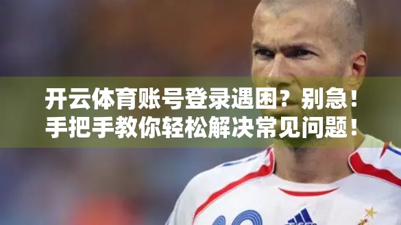 开云体育账号登录遇困？别急！手把手教你轻松解决常见问题！