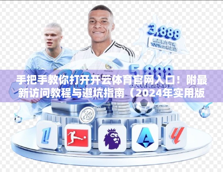 手把手教你打开开云体育官网入口！附最新访问教程与避坑指南（2024年实用版）