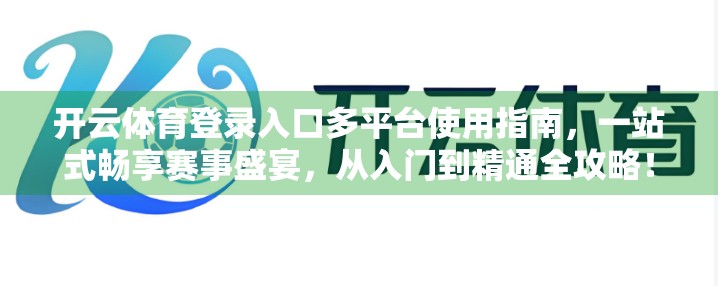 开云体育登录入口多平台使用指南，一站式畅享赛事盛宴，从入门到精通全攻略！