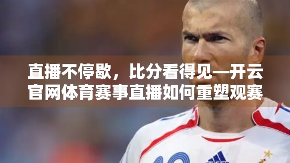 直播不停歇，比分看得见—开云官网体育赛事直播如何重塑观赛体验？