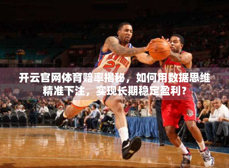 开云官网体育赔率揭秘，如何用数据思维精准下注，实现长期稳定盈利？