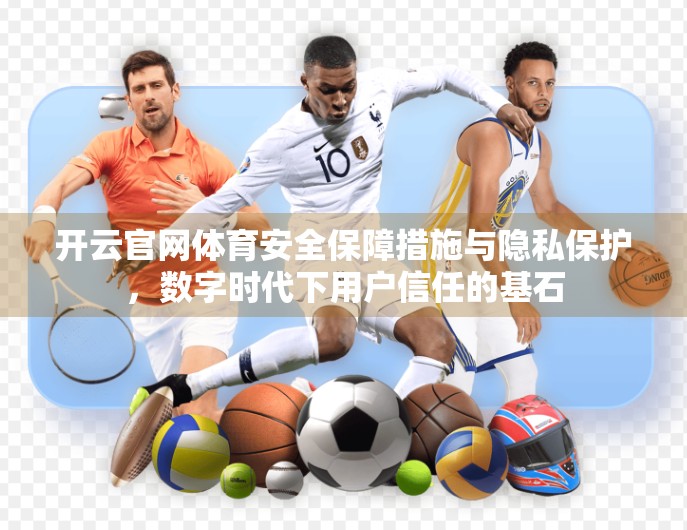 开云官网体育安全保障措施与隐私保护，数字时代下用户信任的基石