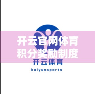 开云官网体育积分奖励制度全解析，如何用积分兑换真实价值？