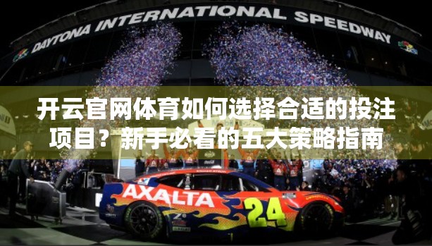 开云官网体育如何选择合适的投注项目？新手必看的五大策略指南