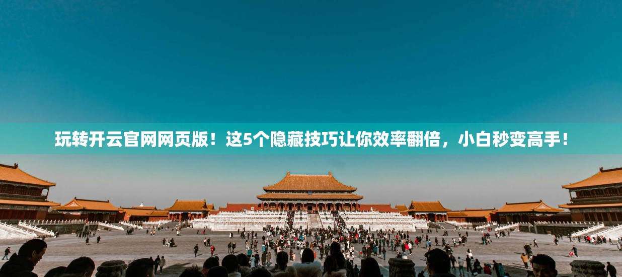 玩转开云官网网页版！这5个隐藏技巧让你效率翻倍，小白秒变高手！