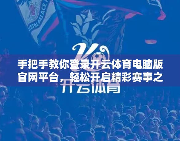手把手教你登录开云体育电脑版官网平台，轻松开启精彩赛事之旅！