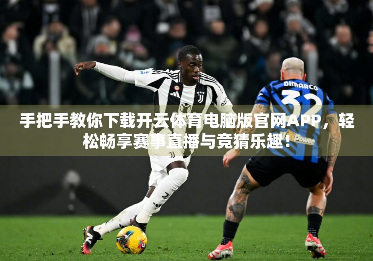手把手教你下载开云体育电脑版官网APP，轻松畅享赛事直播与竞猜乐趣！