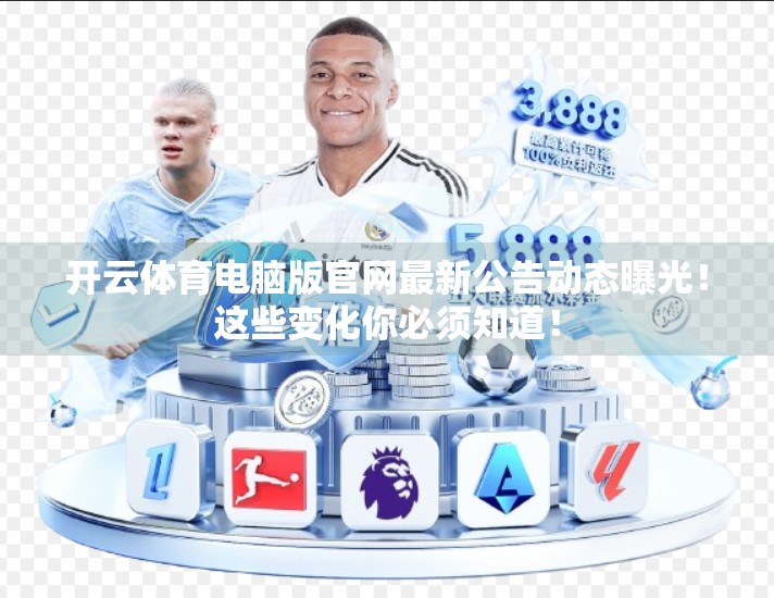 开云体育电脑版官网最新公告动态曝光！这些变化你必须知道！