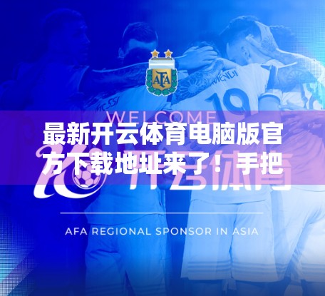 最新开云体育电脑版官方下载地址来了！手把手教你安全安装，畅享赛事直播不卡顿！