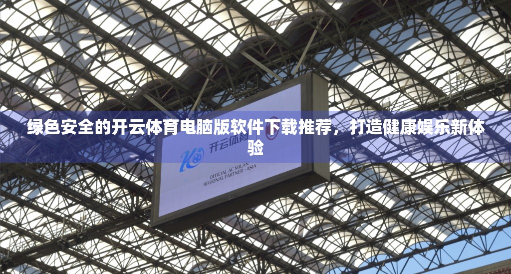 绿色安全的开云体育电脑版软件下载推荐，打造健康娱乐新体验