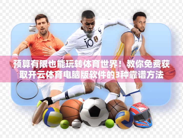 预算有限也能玩转体育世界！教你免费获取开云体育电脑版软件的3种靠谱方法