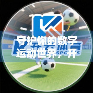 守护你的数字运动世界，开云体育电脑版账号安全设置全攻略