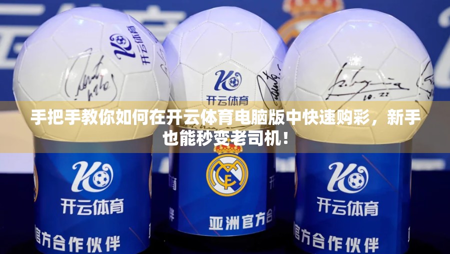 手把手教你如何在开云体育电脑版中快速购彩，新手也能秒变老司机！