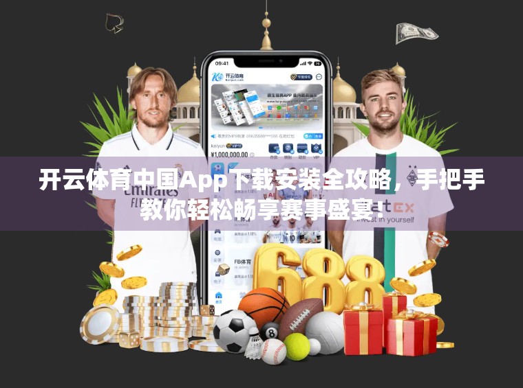 开云体育中国App下载安装全攻略，手把手教你轻松畅享赛事盛宴！