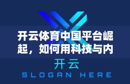 开云体育中国平台崛起，如何用科技与内容重塑赛事直播新生态？