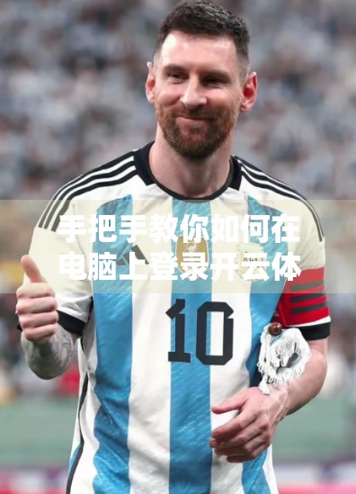手把手教你如何在电脑上登录开云体育—完整步骤详解，新手也能轻松上手！