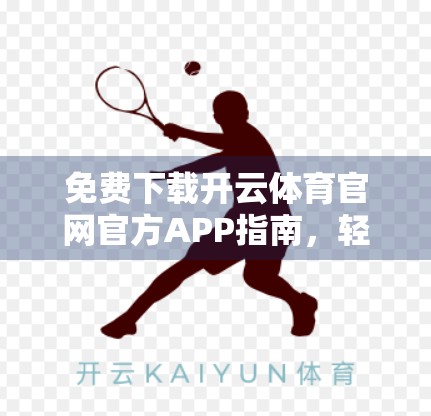 免费下载开云体育官网官方APP指南，轻松获取赛事资讯与互动体验