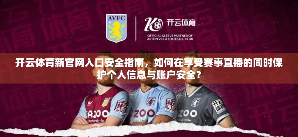 开云体育新官网入口安全指南，如何在享受赛事直播的同时保护个人信息与账户安全？