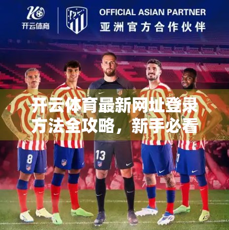 开云体育最新网址登录方法全攻略，新手必看！手把手教你安全高效进入平台