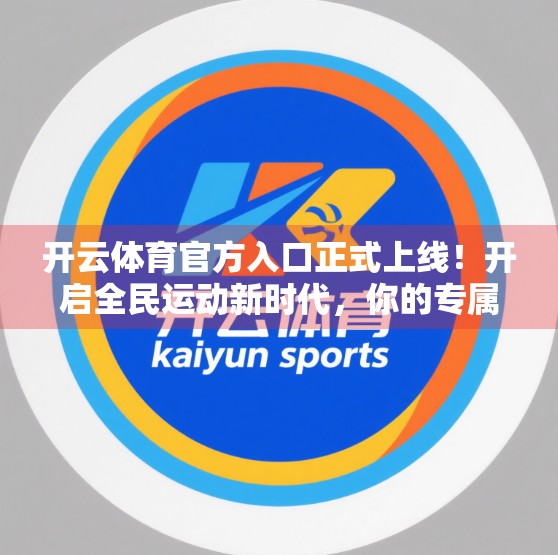 开云体育官方入口正式上线！开启全民运动新时代，你的专属赛事指南来了！