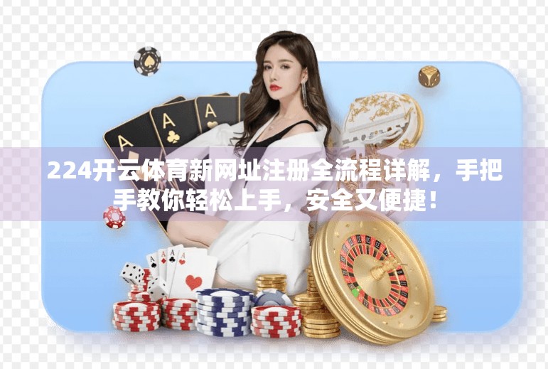 224开云体育新网址注册全流程详解，手把手教你轻松上手，安全又便捷！