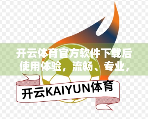 开云体育官方软件下载后使用体验，流畅、专业，但细节仍有提升空间！