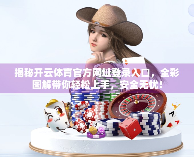 揭秘开云体育官方网址登录入口，全彩图解带你轻松上手，安全无忧！