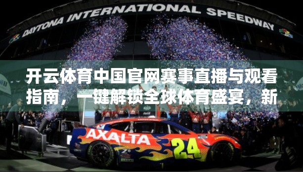 开云体育中国官网赛事直播与观看指南，一键解锁全球体育盛宴，新手也能秒变球迷！