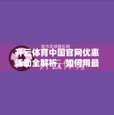 开云体育中国官网优惠活动全解析，如何用最低成本享受顶级体育赛事直播体验？