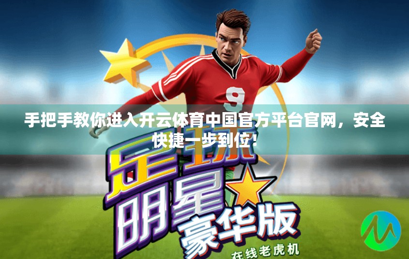 手把手教你进入开云体育中国官方平台官网，安全快捷一步到位！