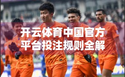 开云体育中国官方平台投注规则全解析，新手入门必看的避坑指南！