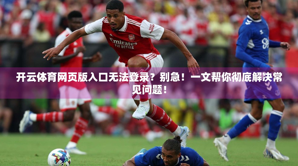 开云体育网页版入口无法登录？别急！一文帮你彻底解决常见问题！
