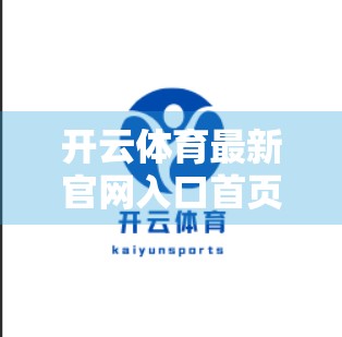 开云体育最新官网入口首页全面解析，用户体验、功能亮点与未来趋势全揭秘！