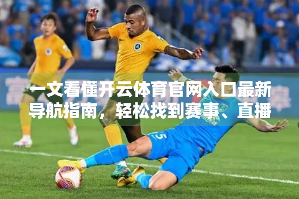 一文看懂开云体育官网入口最新导航指南，轻松找到赛事、直播与投注入口！