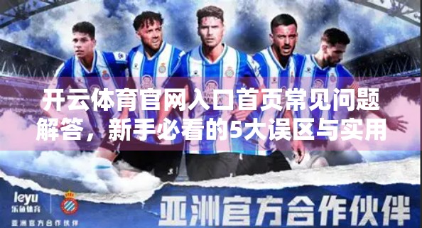 开云体育官网入口首页常见问题解答，新手必看的5大误区与实用指南