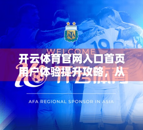 开云体育官网入口首页用户体验提升攻略，从细节出发，打造用户粘性新高地