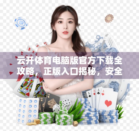 云开体育电脑版官方下载全攻略，正版入口揭秘，安全使用不踩坑！