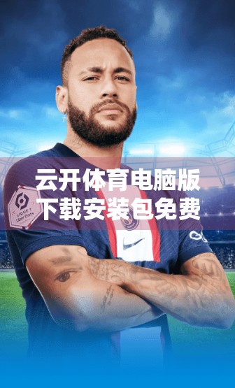 云开体育电脑版下载安装包免费下载资源全攻略，新手也能轻松上手！