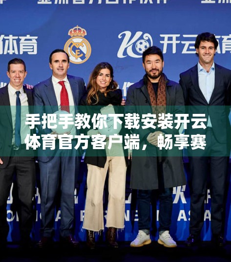 手把手教你下载安装开云体育官方客户端，畅享赛事直播与竞猜乐趣！