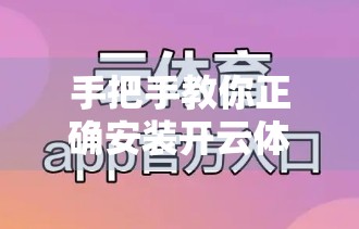 手把手教你正确安装开云体育官方APP，轻松畅享赛事直播与运动资讯！