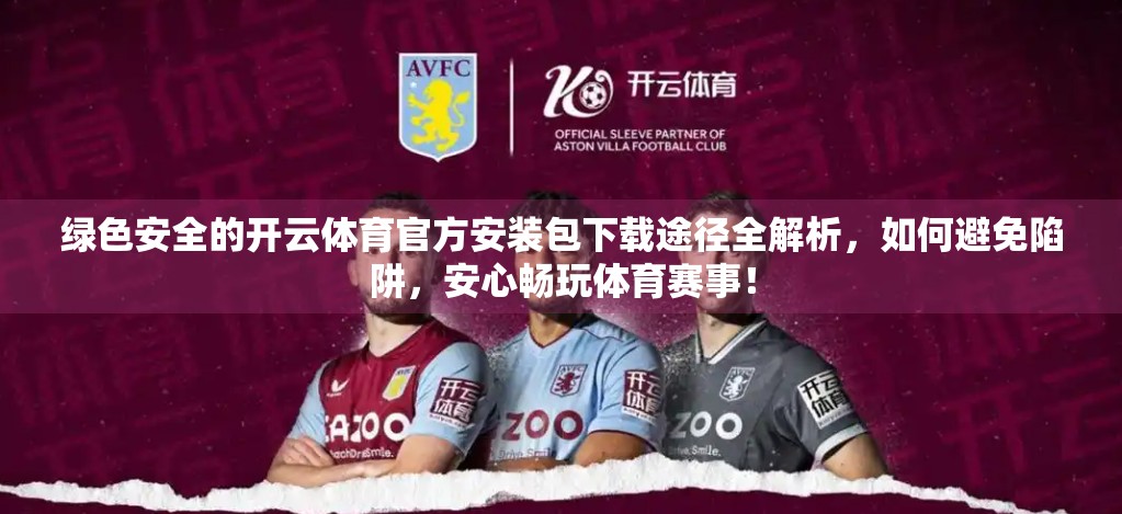 绿色安全的开云体育官方安装包下载途径全解析，如何避免陷阱，安心畅玩体育赛事！