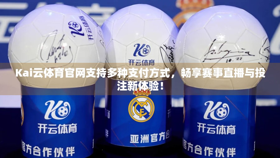 Kai云体育官网支持多种支付方式，畅享赛事直播与投注新体验！